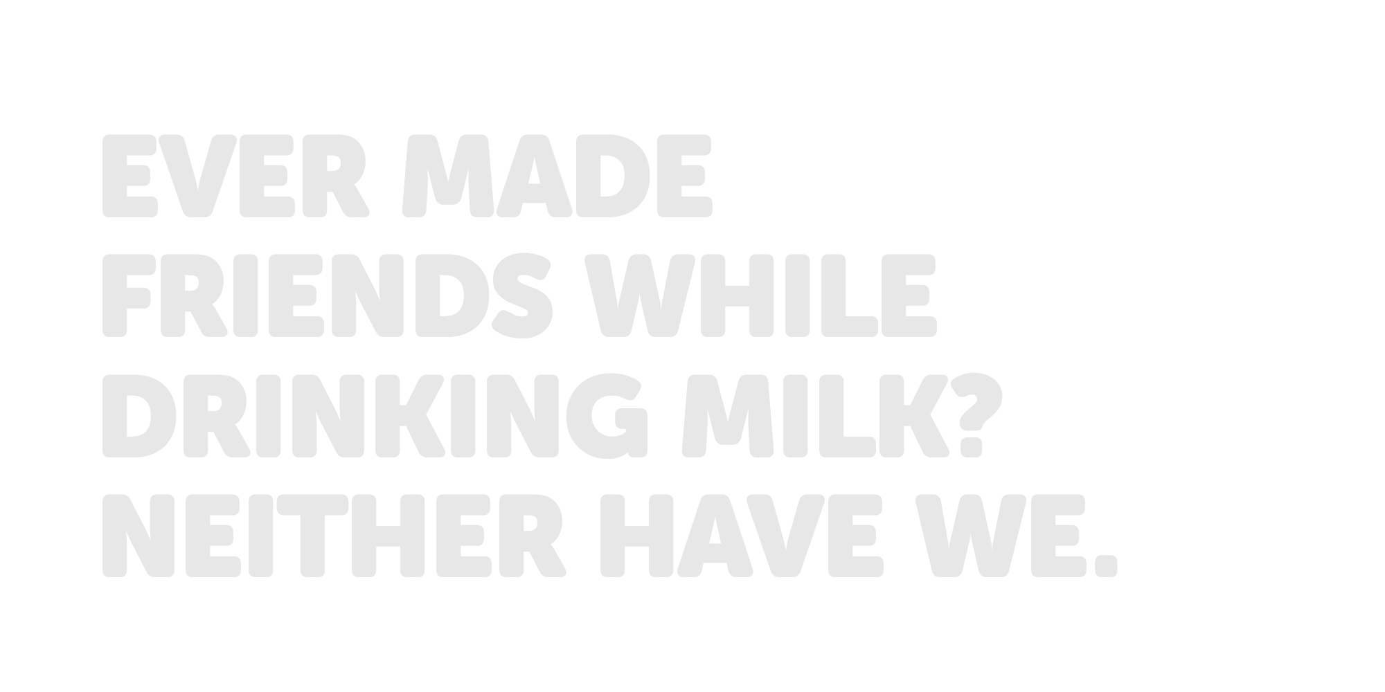 Ever made friends while drinking milk? Neither have we.
